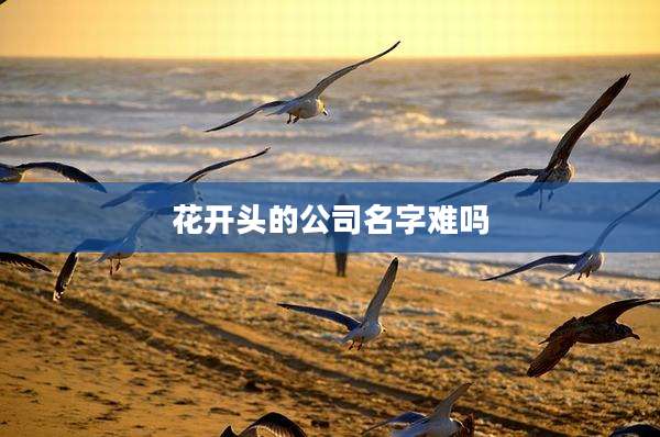 花开头的公司名字难吗