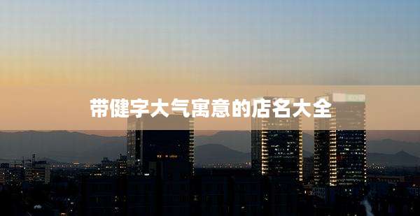 带健字大气寓意的店名大全