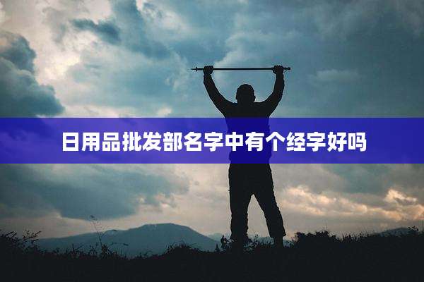 日用品批发部名字中有个经字好吗