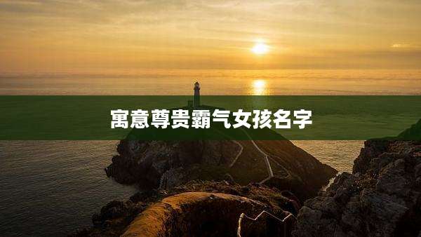 寓意尊贵霸气女孩名字