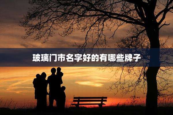玻璃门市名字好的有哪些牌子
