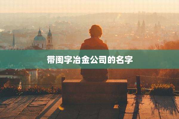带闽字冶金公司的名字