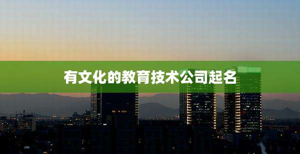 有文化的教育技术公司起名