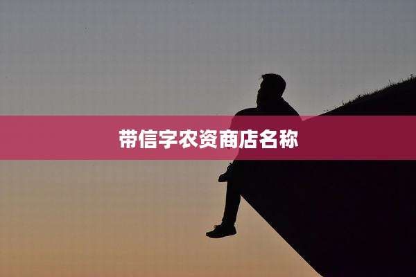 带信字农资商店名称