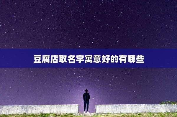 豆腐店取名字寓意好的有哪些