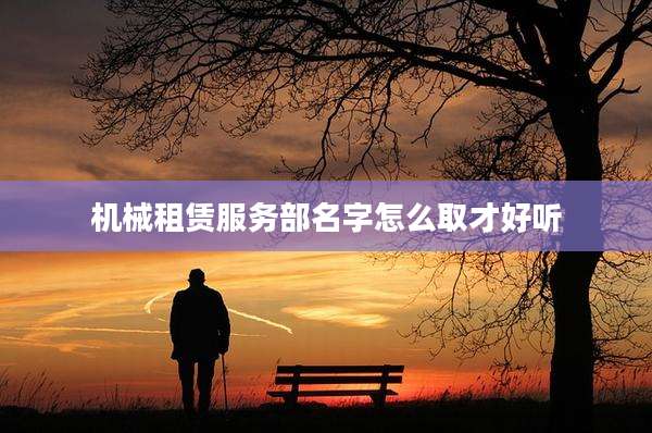 机械租赁服务部名字怎么取才好听