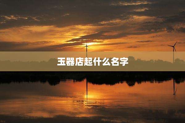 玉器店起什么名字