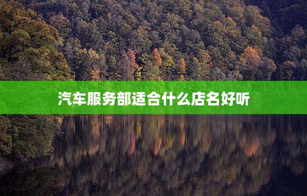 汽车服务部适合什么店名好听