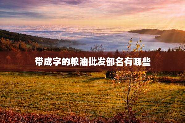 带成字的粮油批发部名有哪些