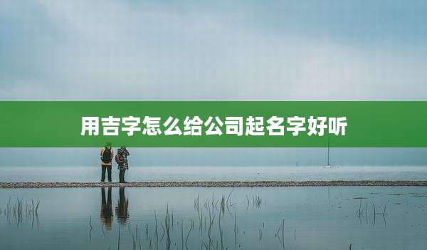 用吉字怎么给公司起名字好听