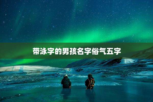 带泳字的男孩名字俗气五字