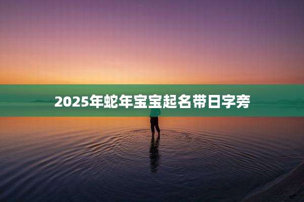 2025年蛇年宝宝起名带日字旁