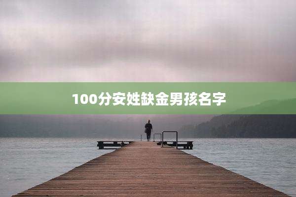 100分安姓缺金男孩名字