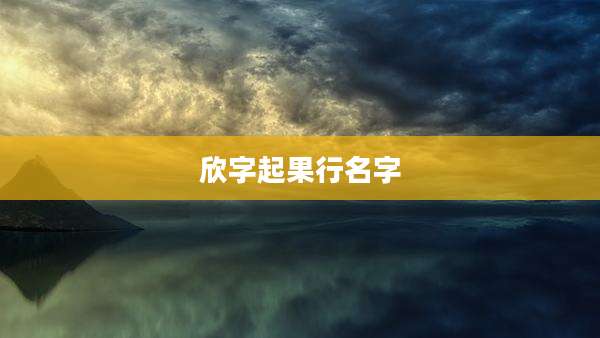 欣字起果行名字