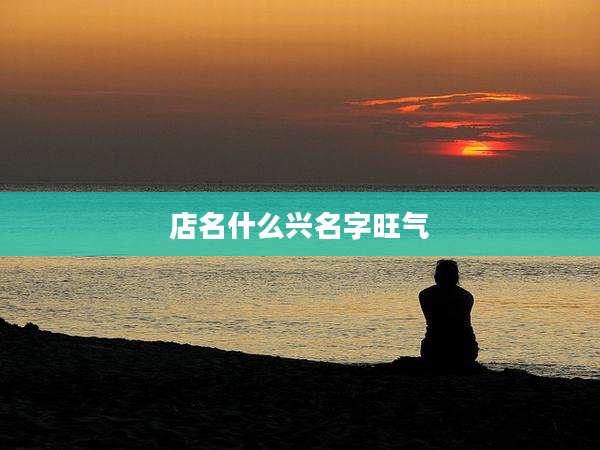 店名什么兴名字旺气