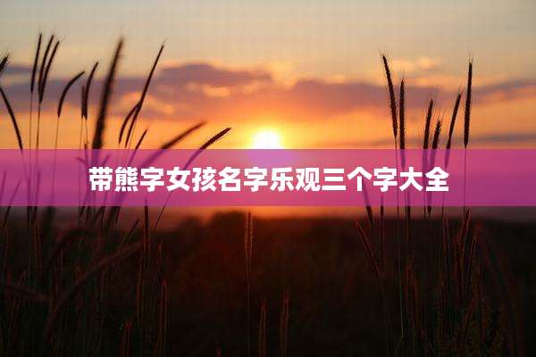 带熊字女孩名字乐观三个字大全