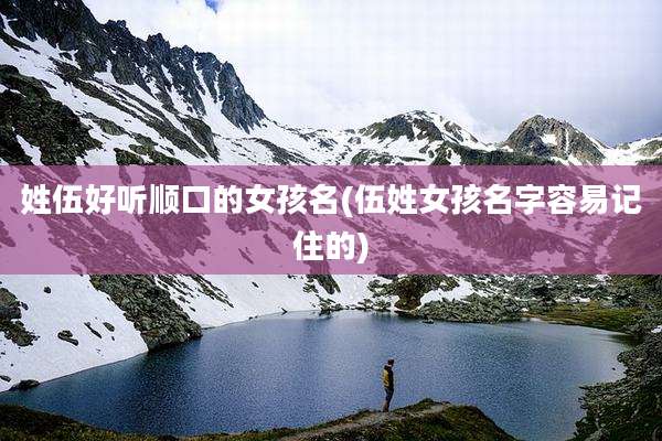姓伍好听顺口的女孩名(伍姓女孩名字容易记住的)