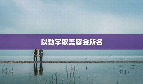 以勤字取美容会所名