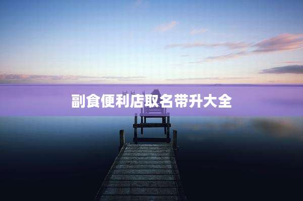 副食便利店取名带升大全