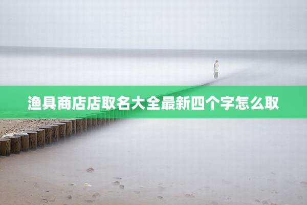 渔具商店店取名大全最新四个字怎么取