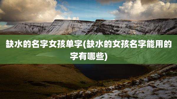 缺水的名字女孩单字(缺水的女孩名字能用的字有哪些)