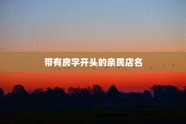 带有房字开头的亲民店名