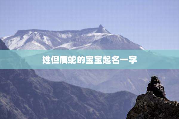 姓但属蛇的宝宝起名一字