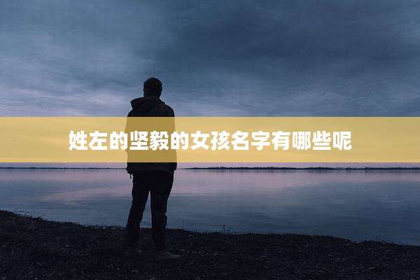 姓左的坚毅的女孩名字有哪些呢
