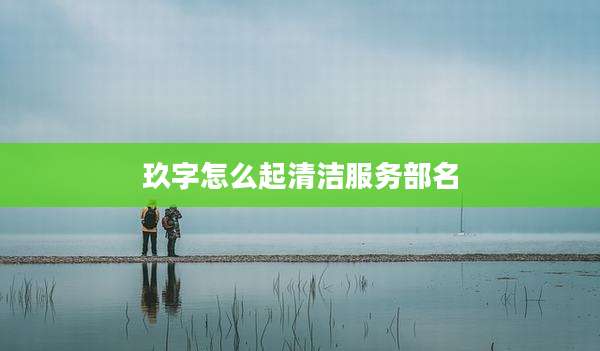 玖字怎么起清洁服务部名