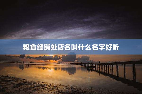 粮食经销处店名叫什么名字好听