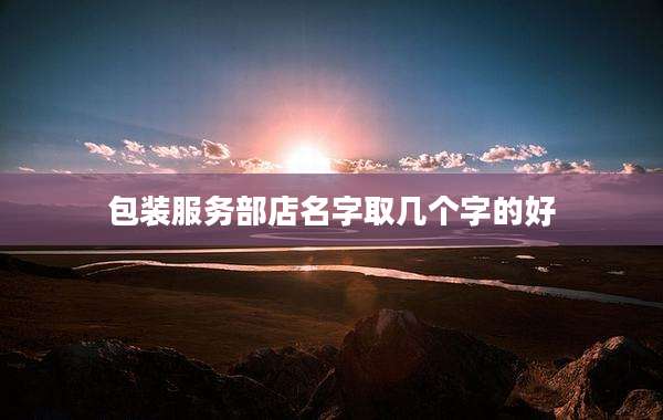 包装服务部店名字取几个字的好