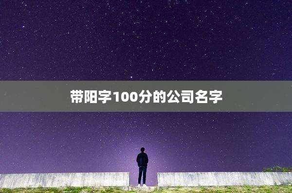 带阳字100分的公司名字