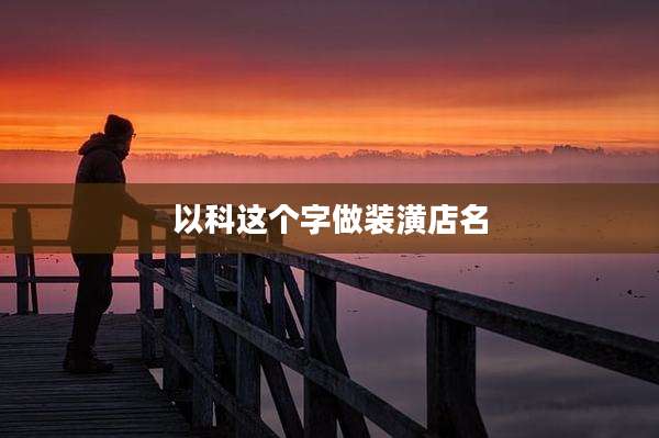 以科这个字做装潢店名