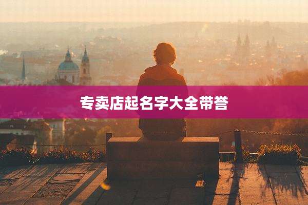 专卖店起名字大全带誉