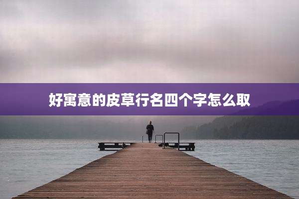 好寓意的皮草行名四个字怎么取