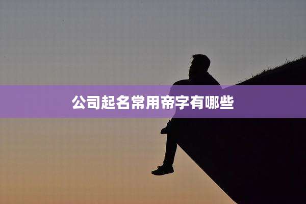 公司起名常用帝字有哪些