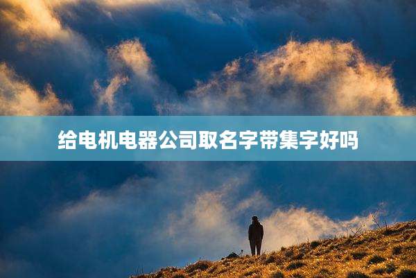 给电机电器公司取名字带集字好吗