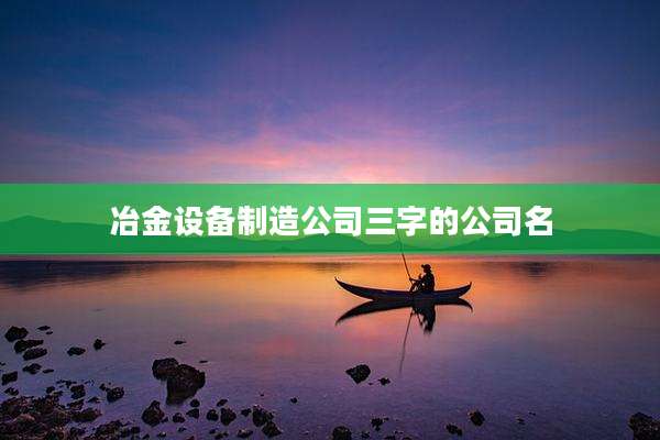冶金设备制造公司三字的公司名