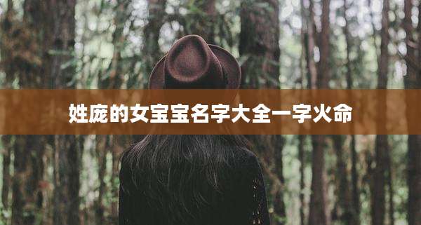 姓庞的女宝宝名字大全一字火命