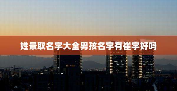 姓景取名字大全男孩名字有崔字好吗