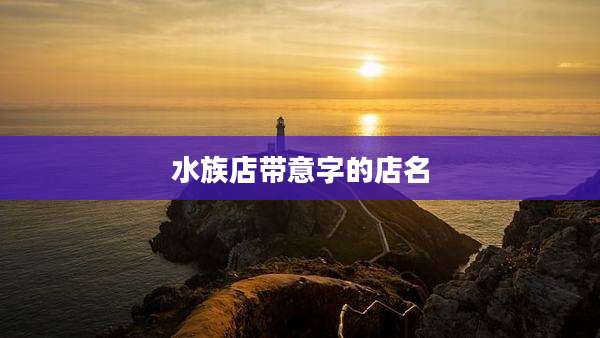 水族店带意字的店名