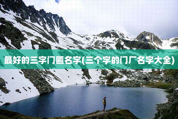 最好的三字门匾名字(三个字的门厂名字大全)