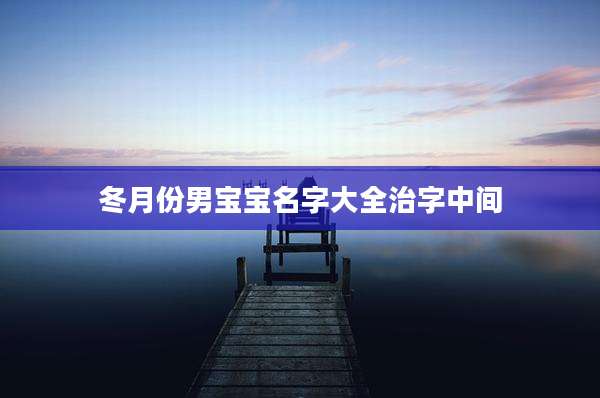 冬月份男宝宝名字大全治字中间