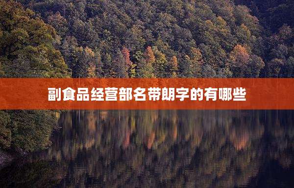 副食品经营部名带朗字的有哪些