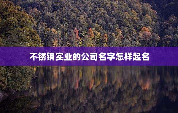 不锈钢实业的公司名字怎样起名