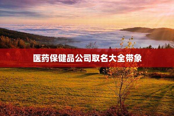 医药保健品公司取名大全带象