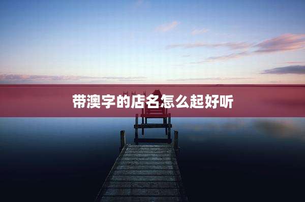 带澳字的店名怎么起好听