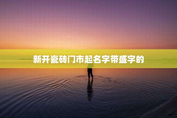 新开瓷砖门市起名字带盛字的