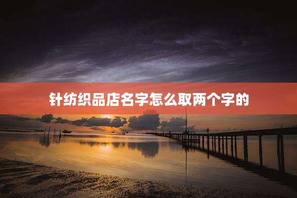 针纺织品店名字怎么取两个字的