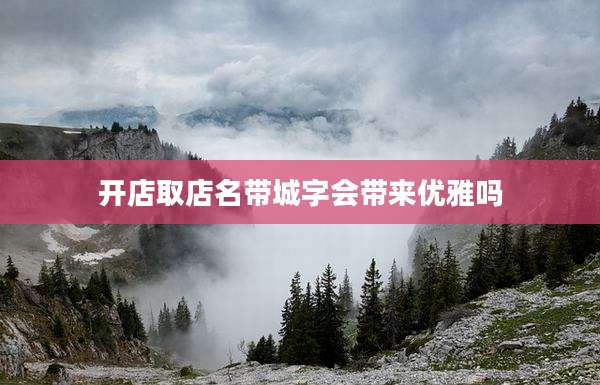 开店取店名带城字会带来优雅吗